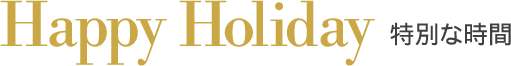 Happy Holiday 特別な時間
